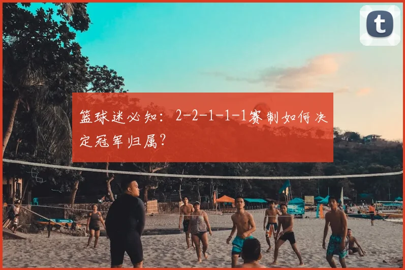 篮球迷必知：2-2-1-1-1赛制如何决定冠军归属？
